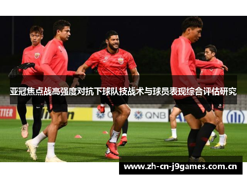 亚冠焦点战高强度对抗下球队技战术与球员表现综合评估研究 亚冠焦点战高强度对抗下球队技战术与球员表现综合评估研究