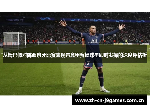 从姆巴佩对阵西班牙比赛表现看意甲赛场球星即时发挥的深度评估析 从姆巴佩对阵西班牙比赛表现看意甲赛场球星即时发挥的深度评估析