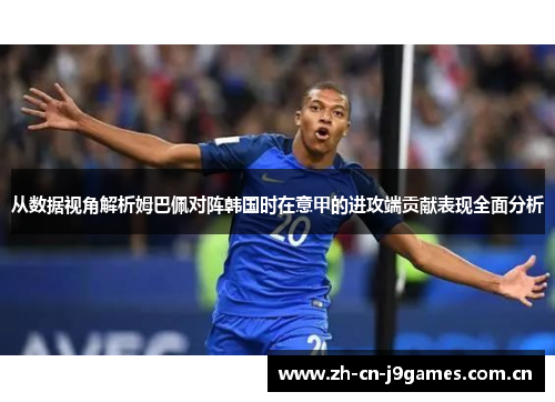 从数据视角解析姆巴佩对阵韩国时在意甲的进攻端贡献表现全面分析