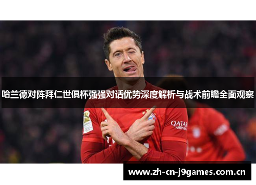 哈兰德对阵拜仁世俱杯强强对话优势深度解析与战术前瞻全面观察 哈兰德对阵拜仁世俱杯强强对话优势深度解析与战术前瞻全面观察