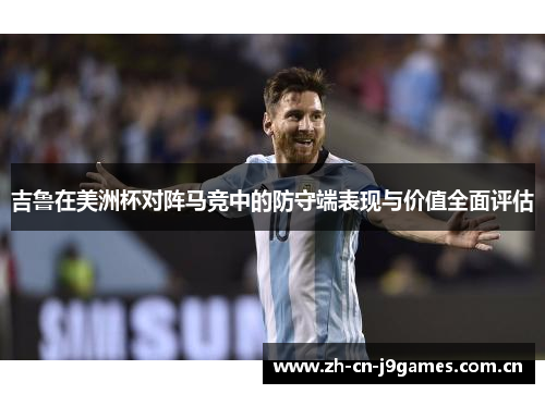 吉鲁在美洲杯对阵马竞中的防守端表现与价值全面评估