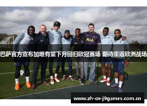 巴萨官方宣布加维有望下月回归欧冠赛场 期待重返欧洲战场 巴萨官方宣布加维有望下月回归欧冠赛场 期待重返欧洲战场