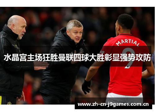 水晶宫主场狂胜曼联四球大胜彰显强势攻防